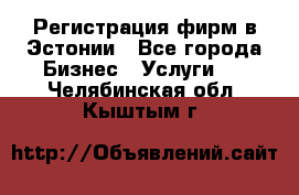 Регистрация фирм в Эстонии - Все города Бизнес » Услуги   . Челябинская обл.,Кыштым г.